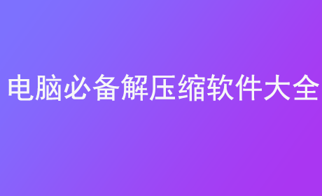 电脑必备解压缩软件大全
