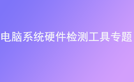 电脑系统硬件检测工具专题