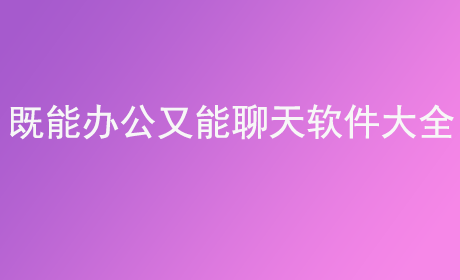 既能办公又能聊天软件大全