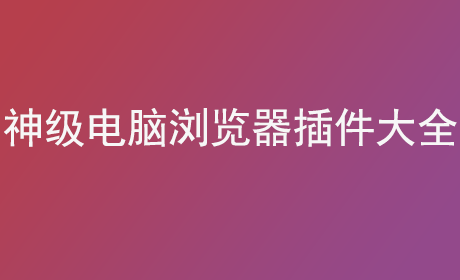 神级电脑浏览器插件大全